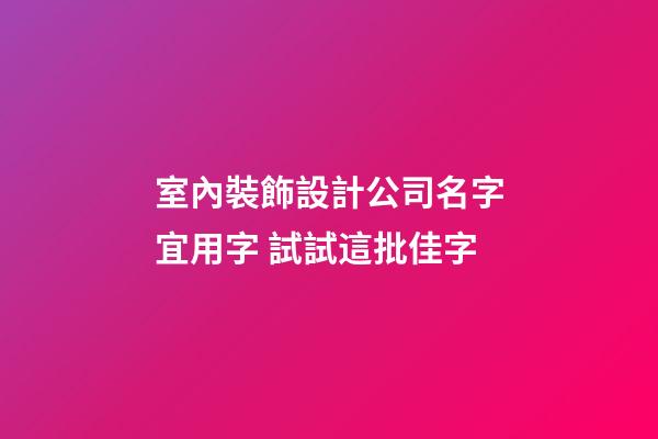 室內裝飾設計公司名字宜用字 試試這批佳字-第1張-公司起名-玄機派